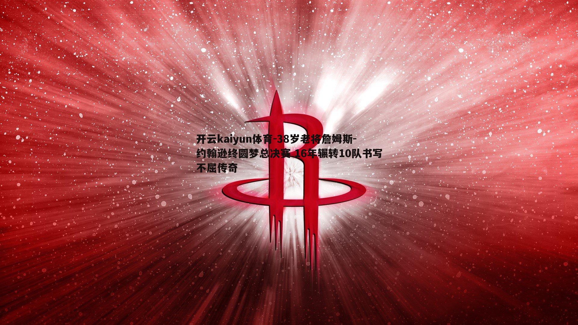 开云kaiyun体育-38岁老将詹姆斯-约翰逊终圆梦总决赛 16年辗转10队书写不屈传奇