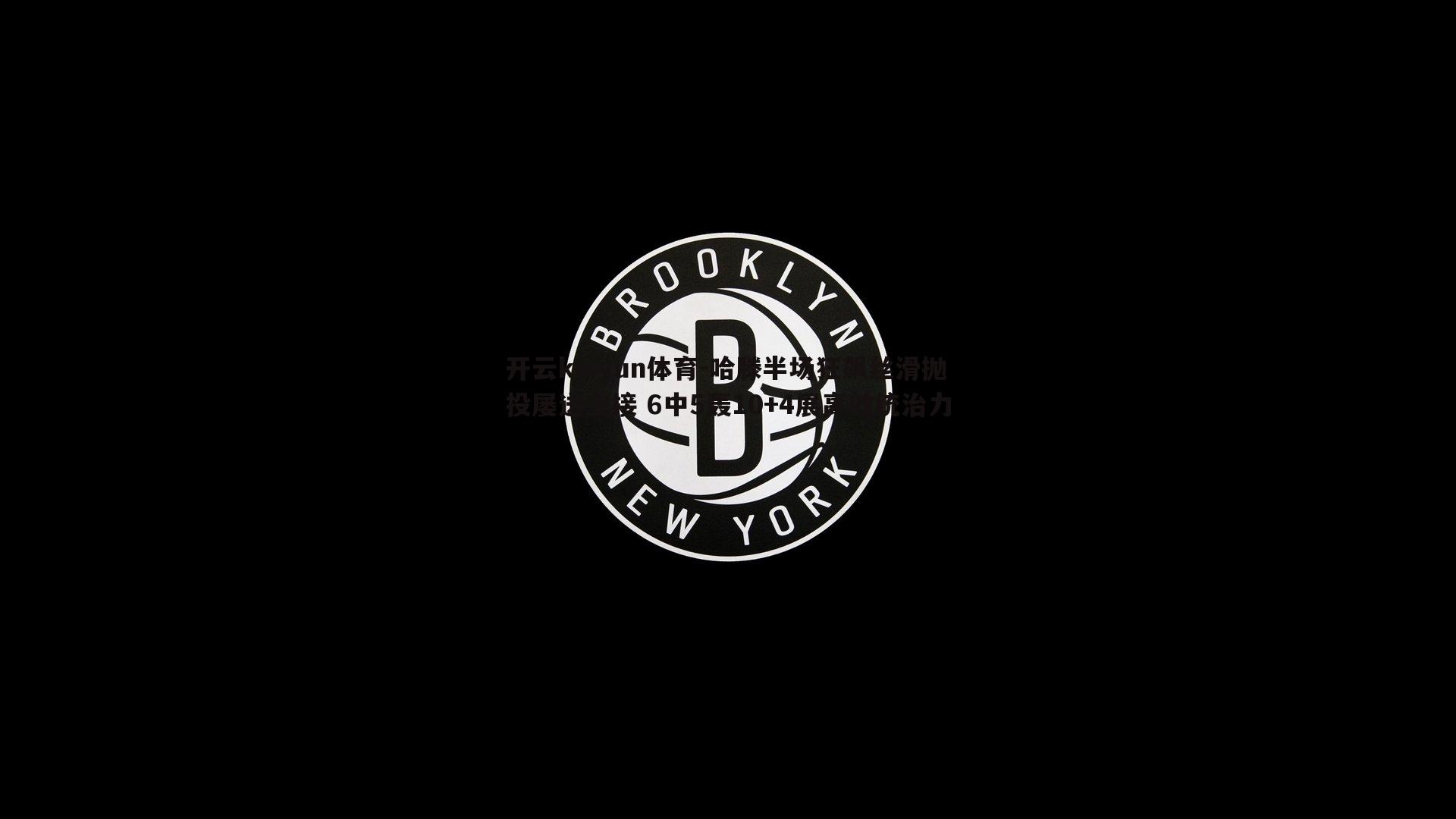 开云kaiyun体育-哈滕半场狂飙丝滑抛投屡送空接 6中5轰10+4展高效统治力