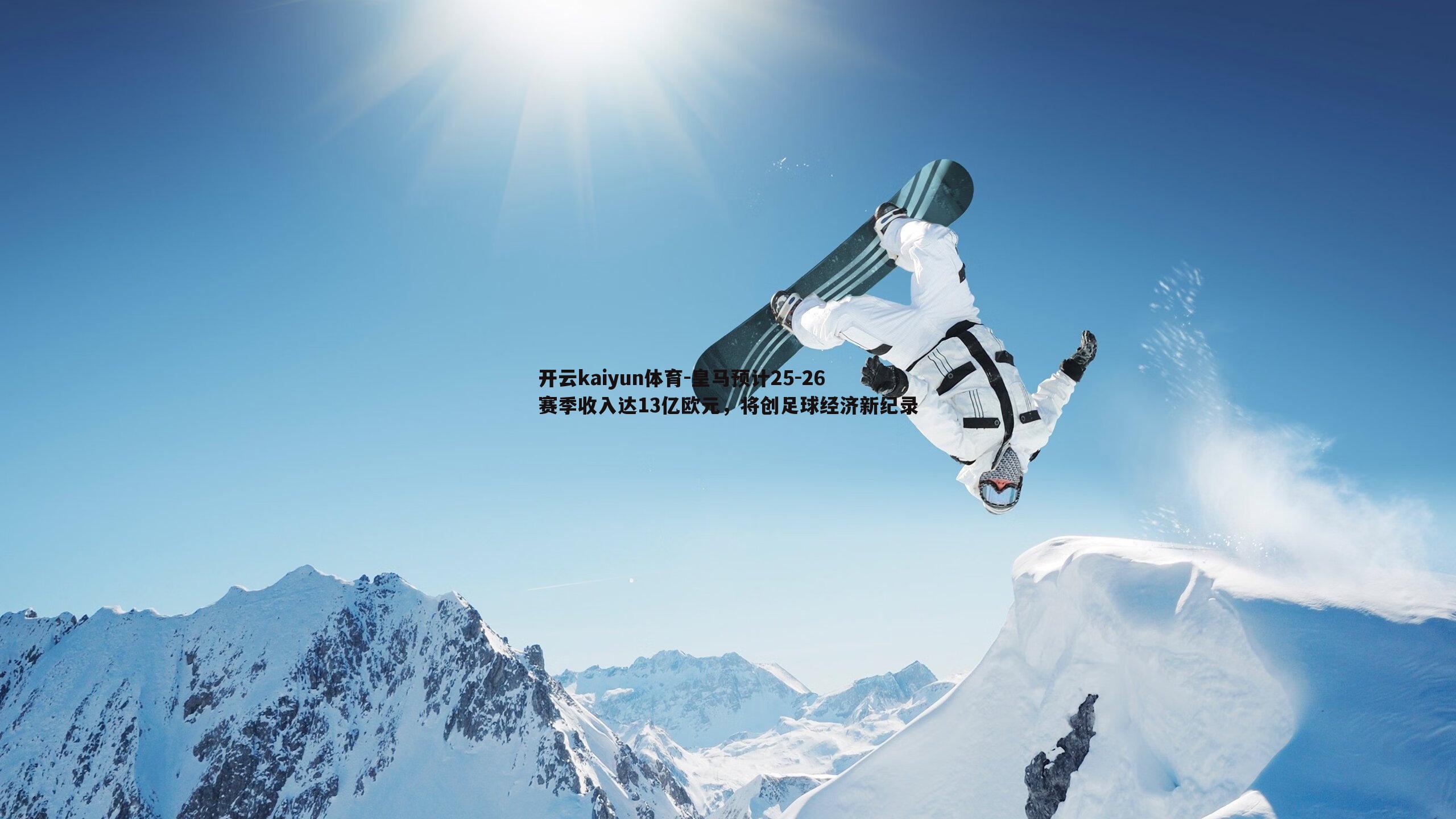 开云kaiyun体育-皇马预计25-26赛季收入达13亿欧元，将创足球经济新纪录