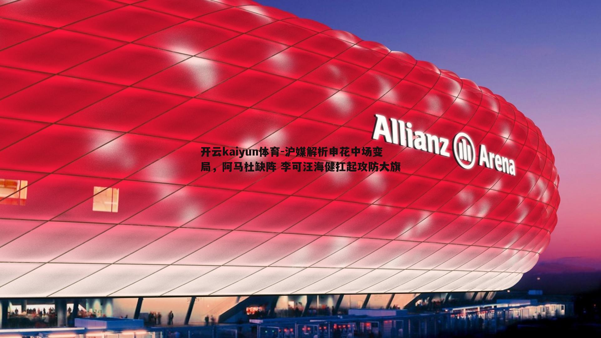 开云kaiyun体育-沪媒解析申花中场变局，阿马杜缺阵 李可汪海健扛起攻防大旗