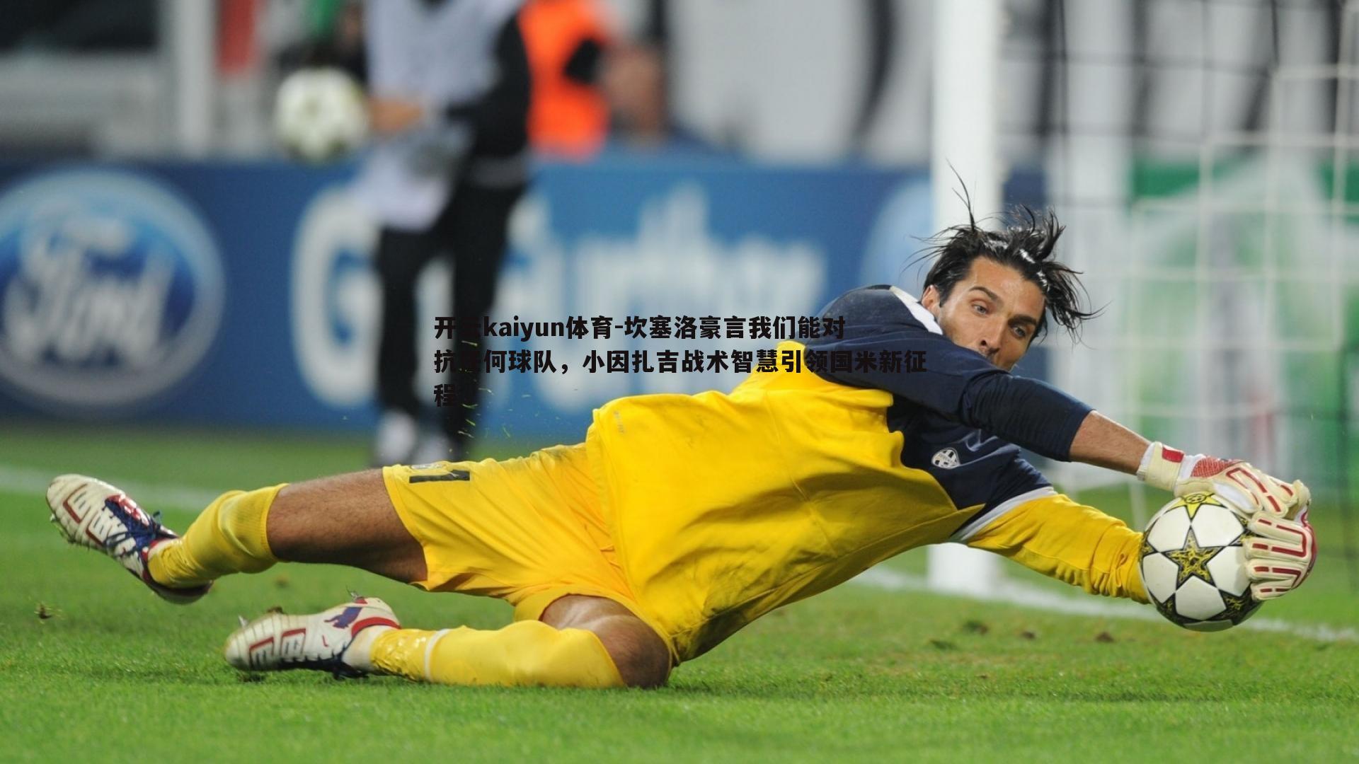 开云kaiyun体育-坎塞洛豪言我们能对抗任何球队，小因扎吉战术智慧引领国米新征程