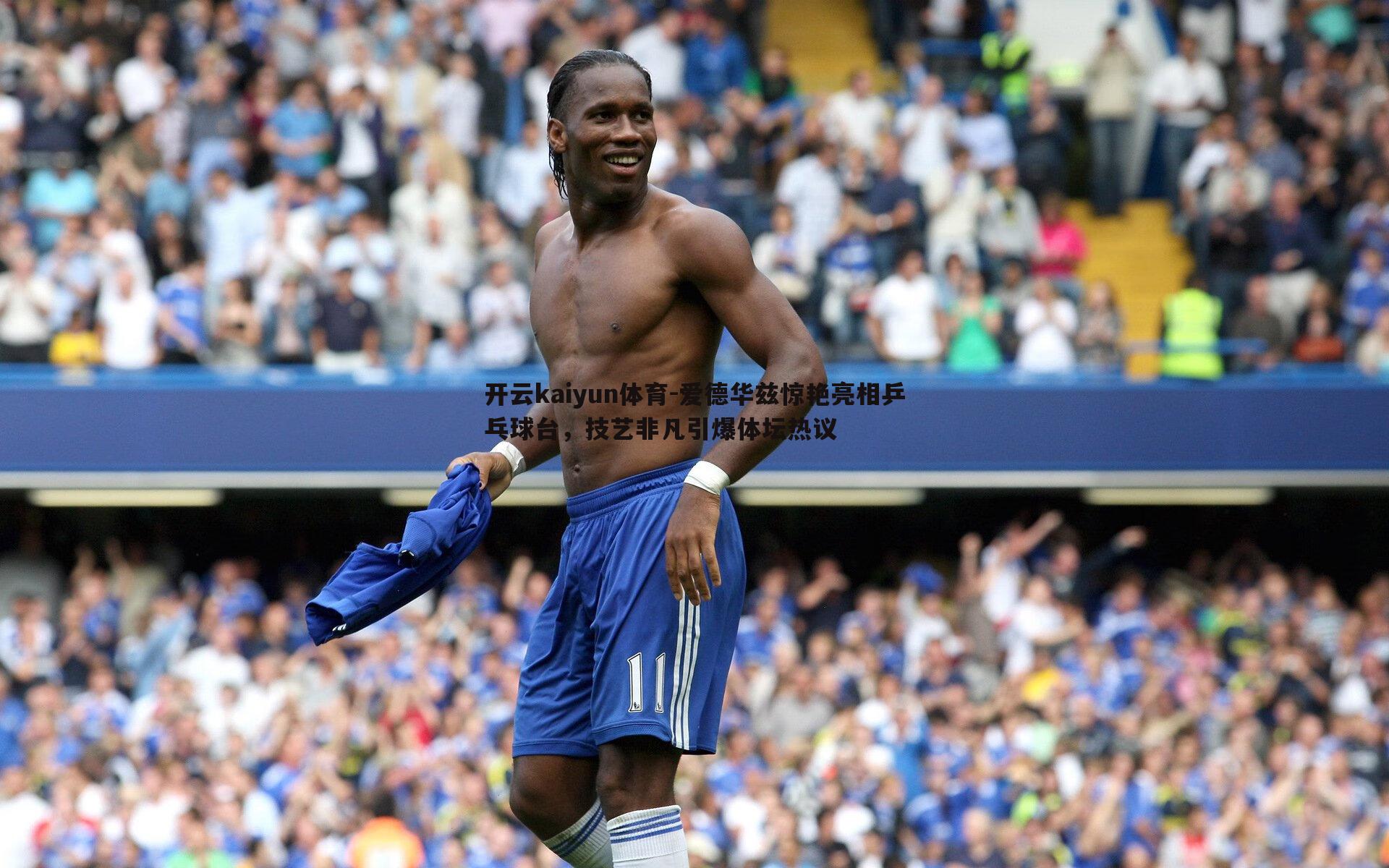 开云kaiyun体育-爱德华兹惊艳亮相乒乓球台，技艺非凡引爆体坛热议