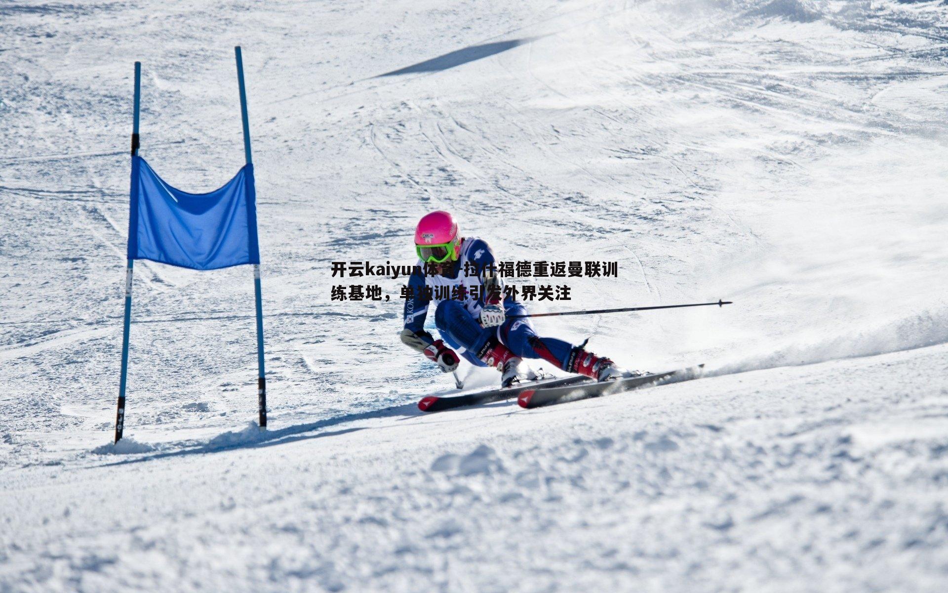 开云kaiyun体育-拉什福德重返曼联训练基地，单独训练引发外界关注