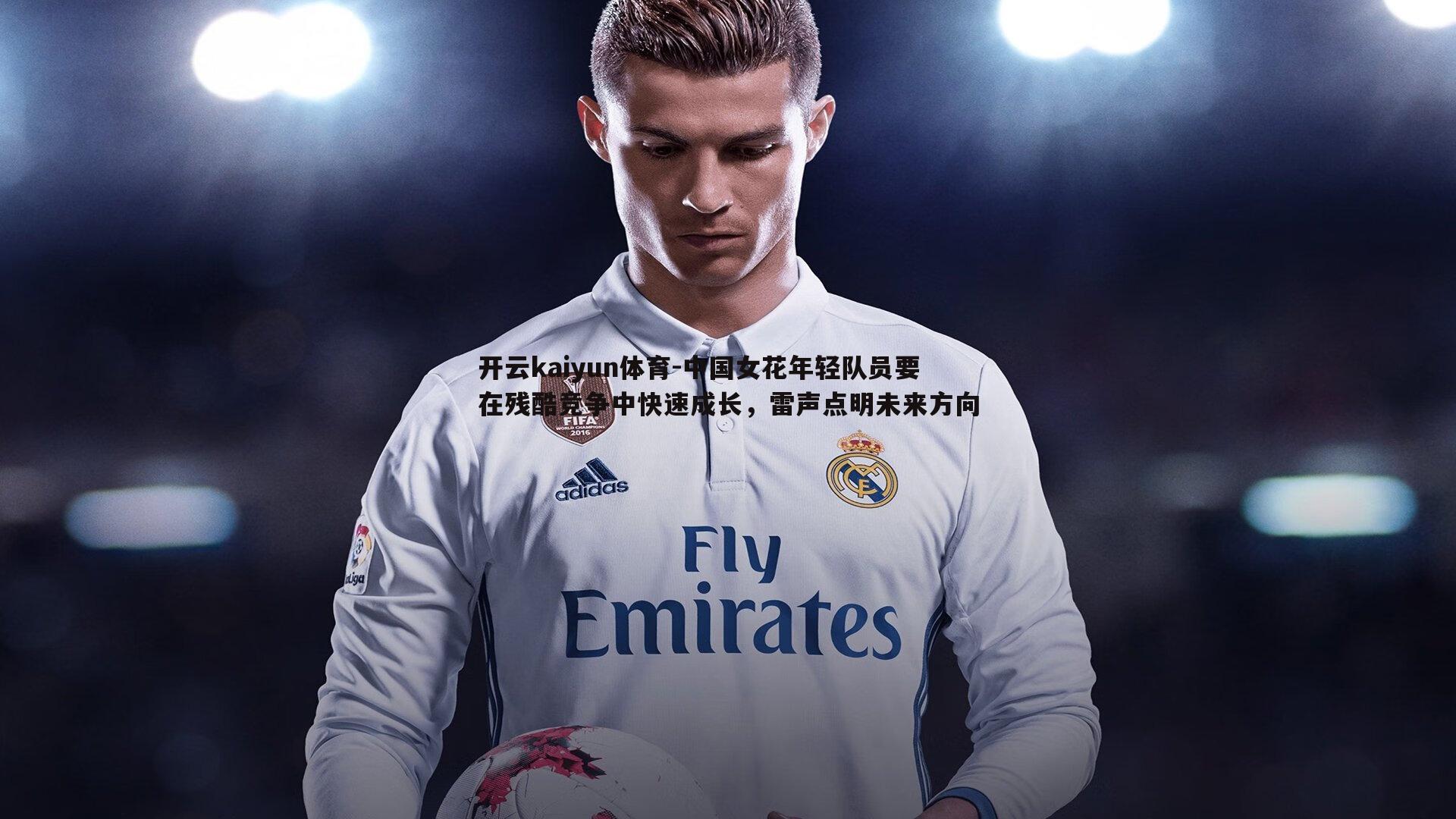 中国女花年轻队员要在残酷竞争中快速成长,雷声点明未来方向