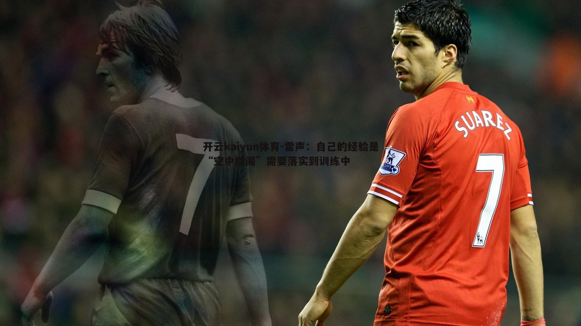 开云kaiyun体育-雷声：自己的经验是“空中楼阁”需要落实到训练中