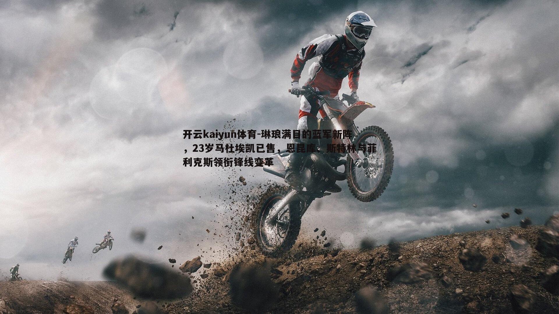 琳琅满目的蓝军新阵，23岁马杜埃凯已售，恩昆库、斯特林与菲利克斯领衔锋线变革