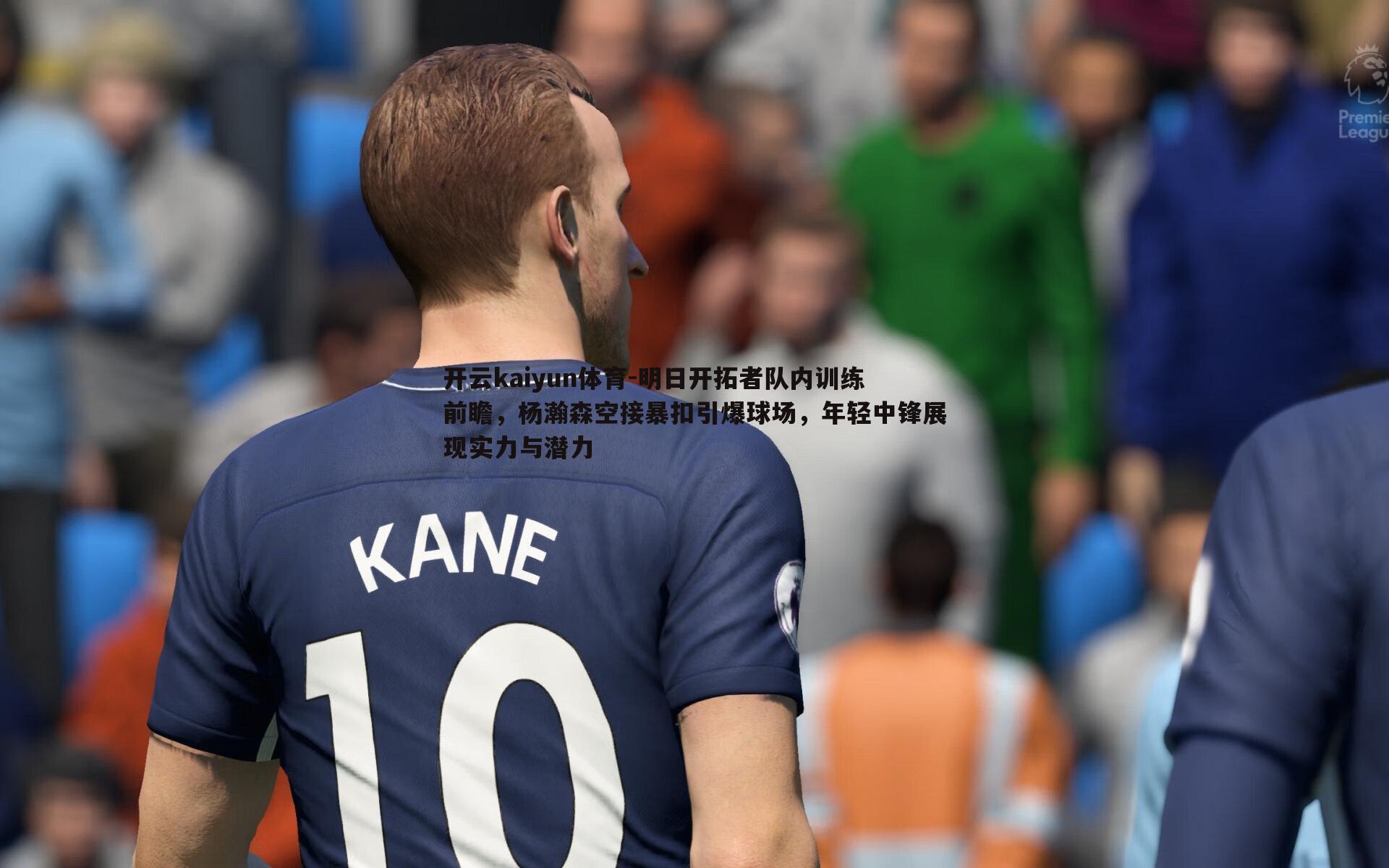 开云kaiyun体育-明日开拓者队内训练前瞻，杨瀚森空接暴扣引爆球场，年轻中锋展现实力与潜力