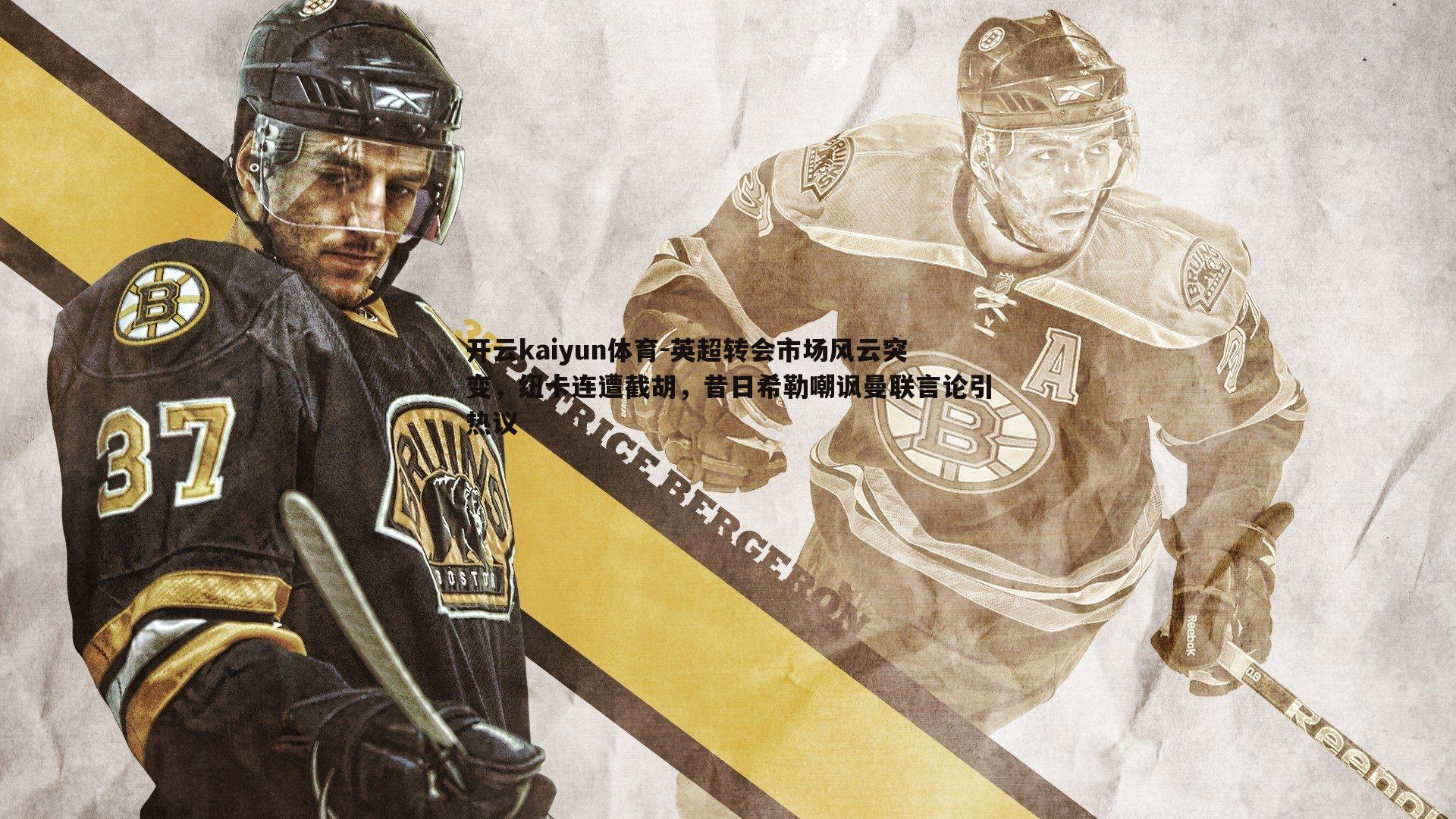 开云kaiyun体育-英超转会市场风云突变，纽卡连遭截胡，昔日希勒嘲讽曼联言论引热议