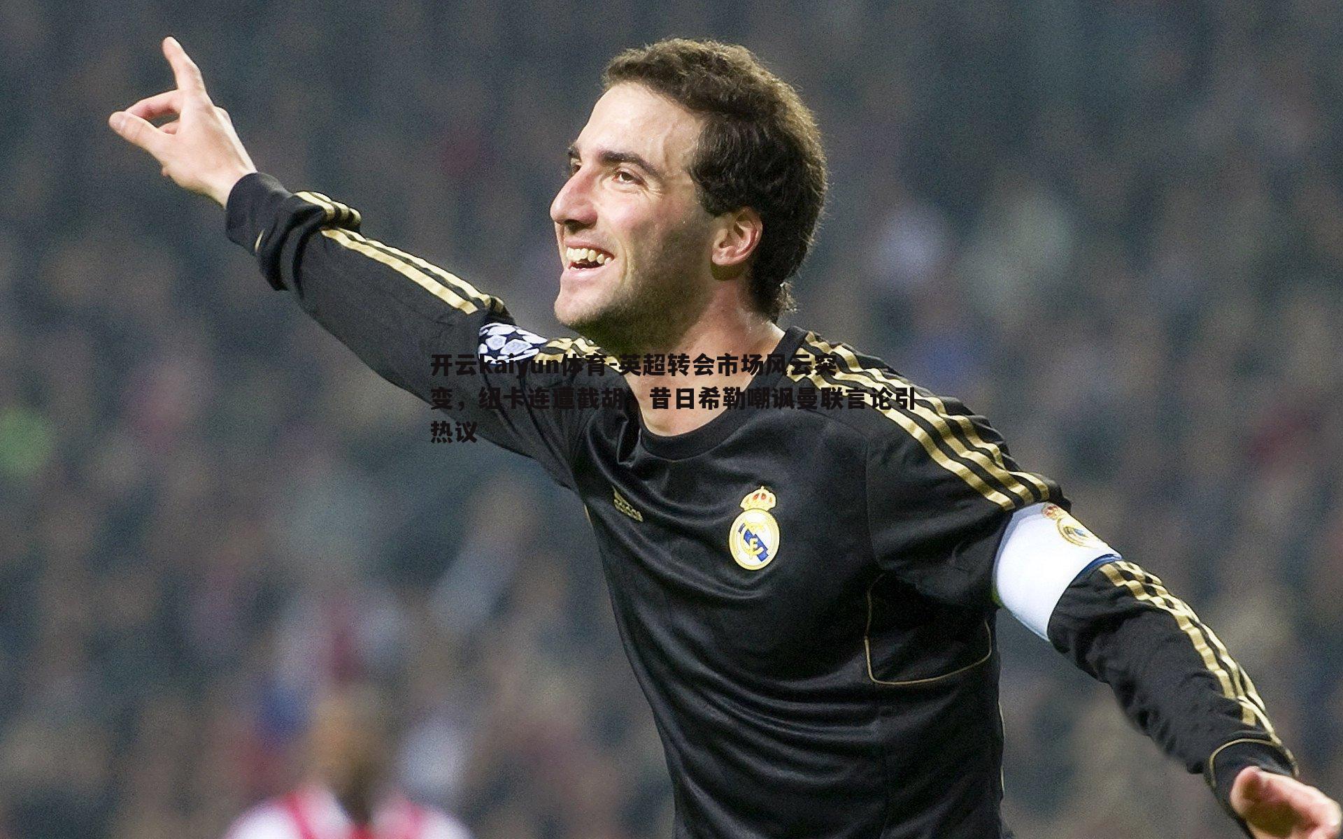 英超转会市场风云突变,纽卡连遭截胡,昔日希勒嘲讽曼联言论引热议