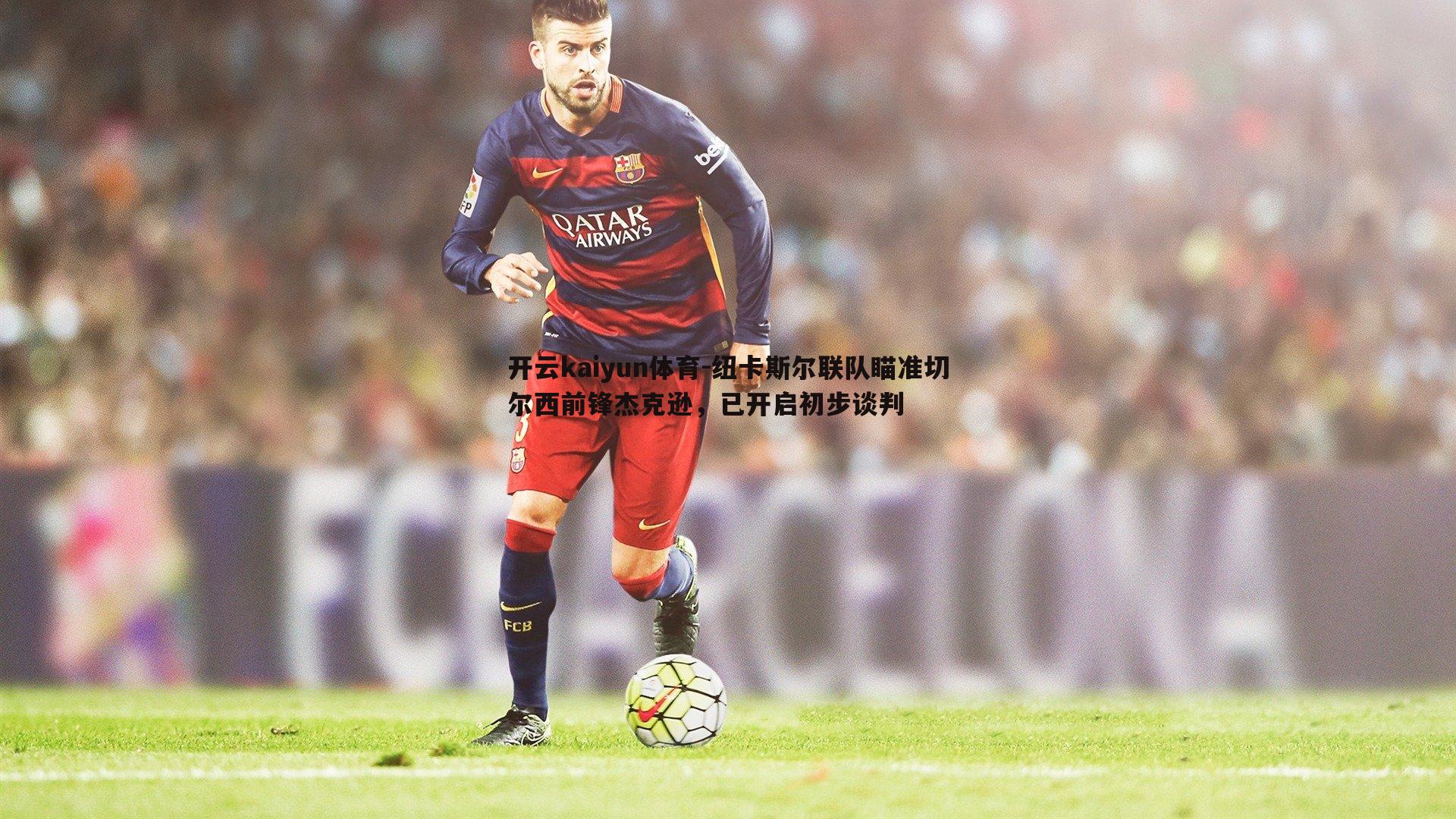 开云kaiyun体育-纽卡斯尔联队瞄准切尔西前锋杰克逊，已开启初步谈判