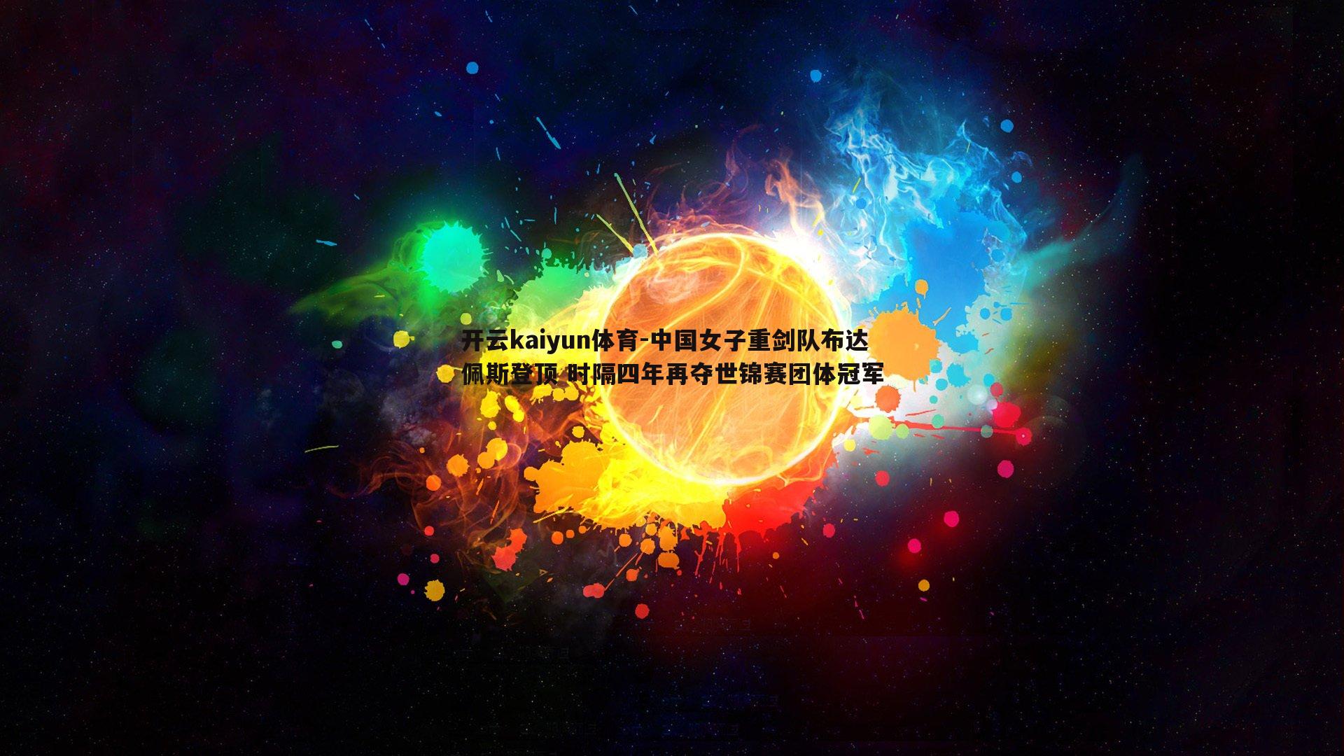 开云kaiyun体育-中国女子重剑队布达佩斯登顶 时隔四年再夺世锦赛团体冠军