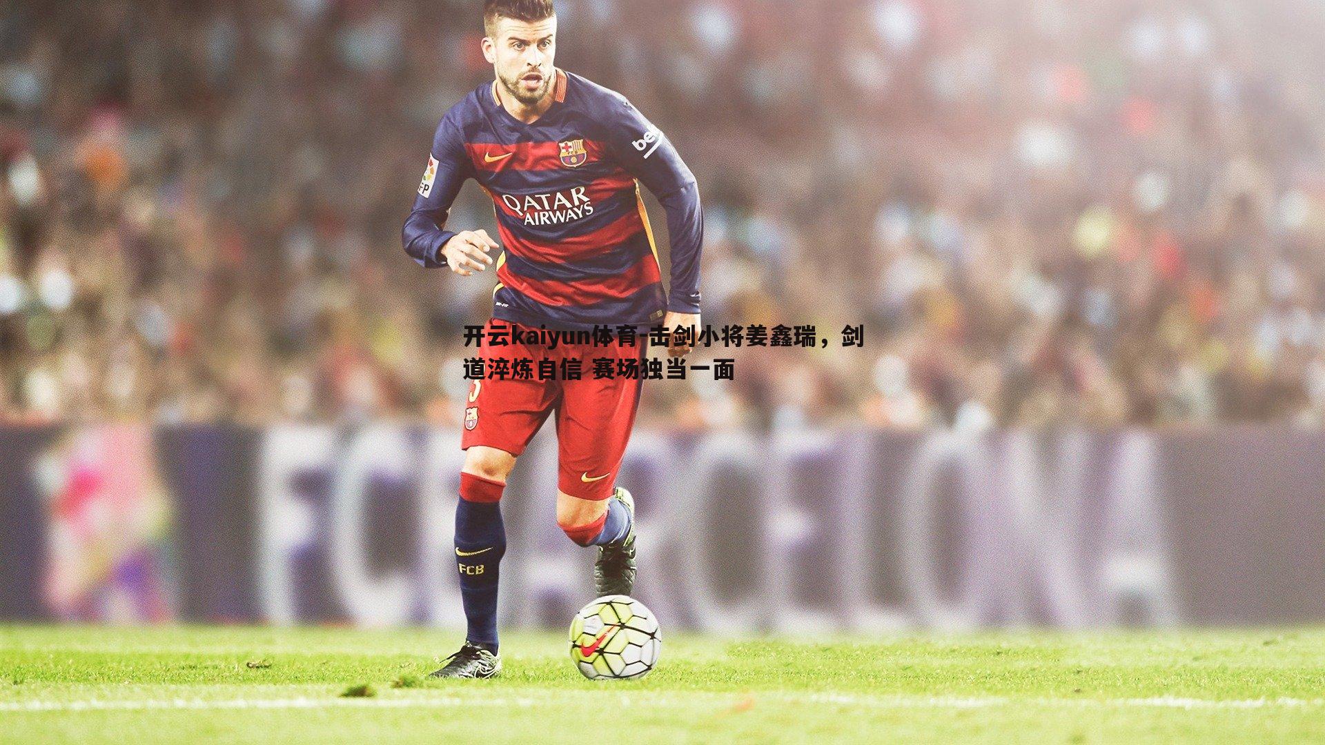 开云kaiyun体育-击剑小将姜鑫瑞，剑道淬炼自信 赛场独当一面