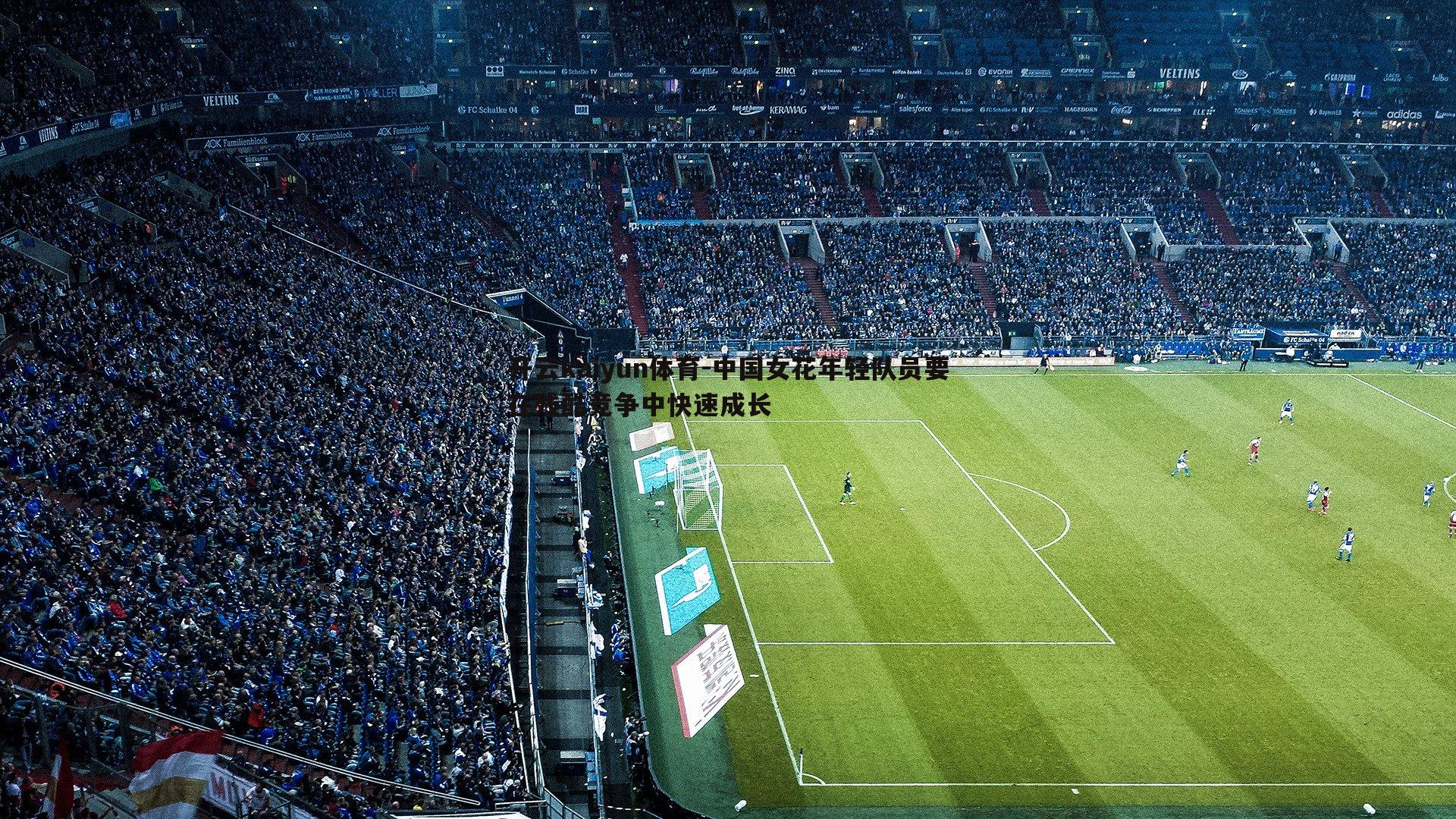 开云kaiyun体育-中国女花年轻队员要在残酷竞争中快速成长